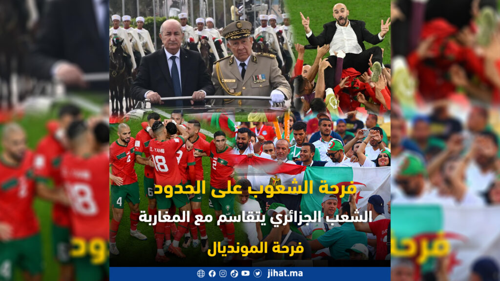 فرحة الشعوب على الحدود، الشعب الجزائري يتقاسم مع المغاربة فرحة المونديال